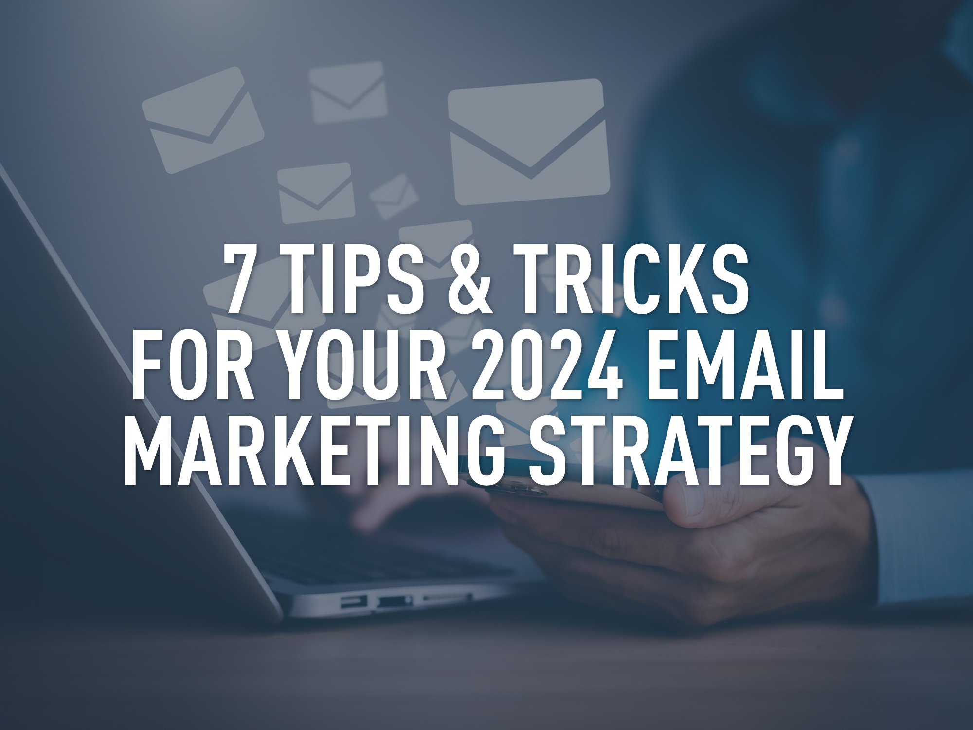 7 tips and tricks for your 2024 email marketing strategy
