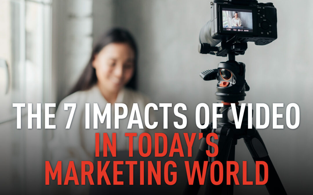 The 7 Impacts of Video in Today’s Marketing World